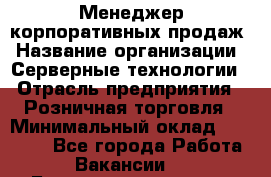 Менеджер корпоративных продаж › Название организации ­ Серверные технологии › Отрасль предприятия ­ Розничная торговля › Минимальный оклад ­ 80 000 - Все города Работа » Вакансии   . Башкортостан респ.,Баймакский р-н